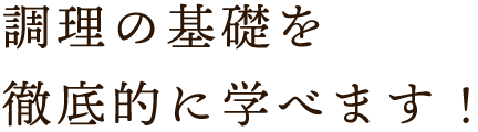 調理の基礎を徹底的に学べます！